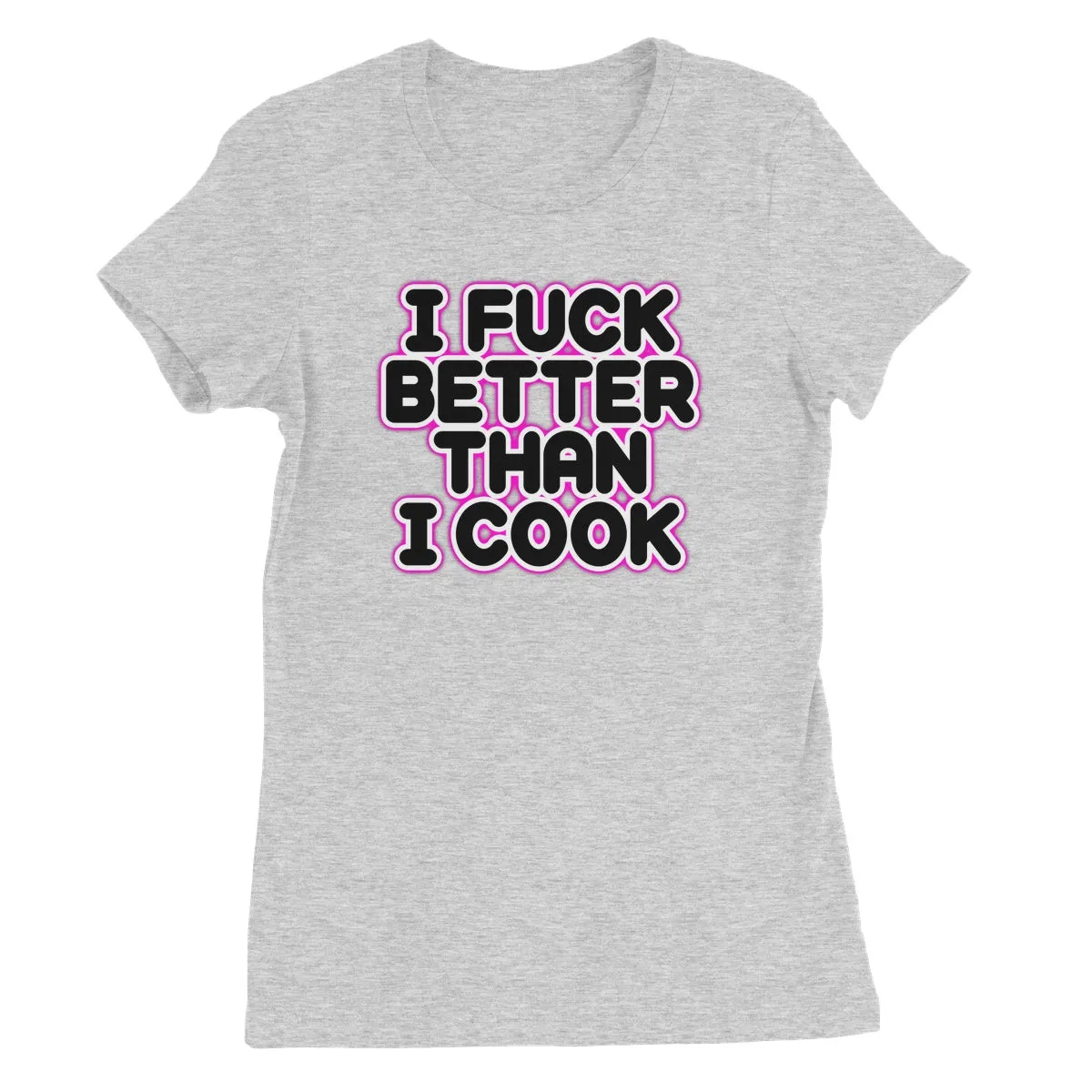 I FUCK BETTER THEN I COOK  Women's Favourite T-Shirt