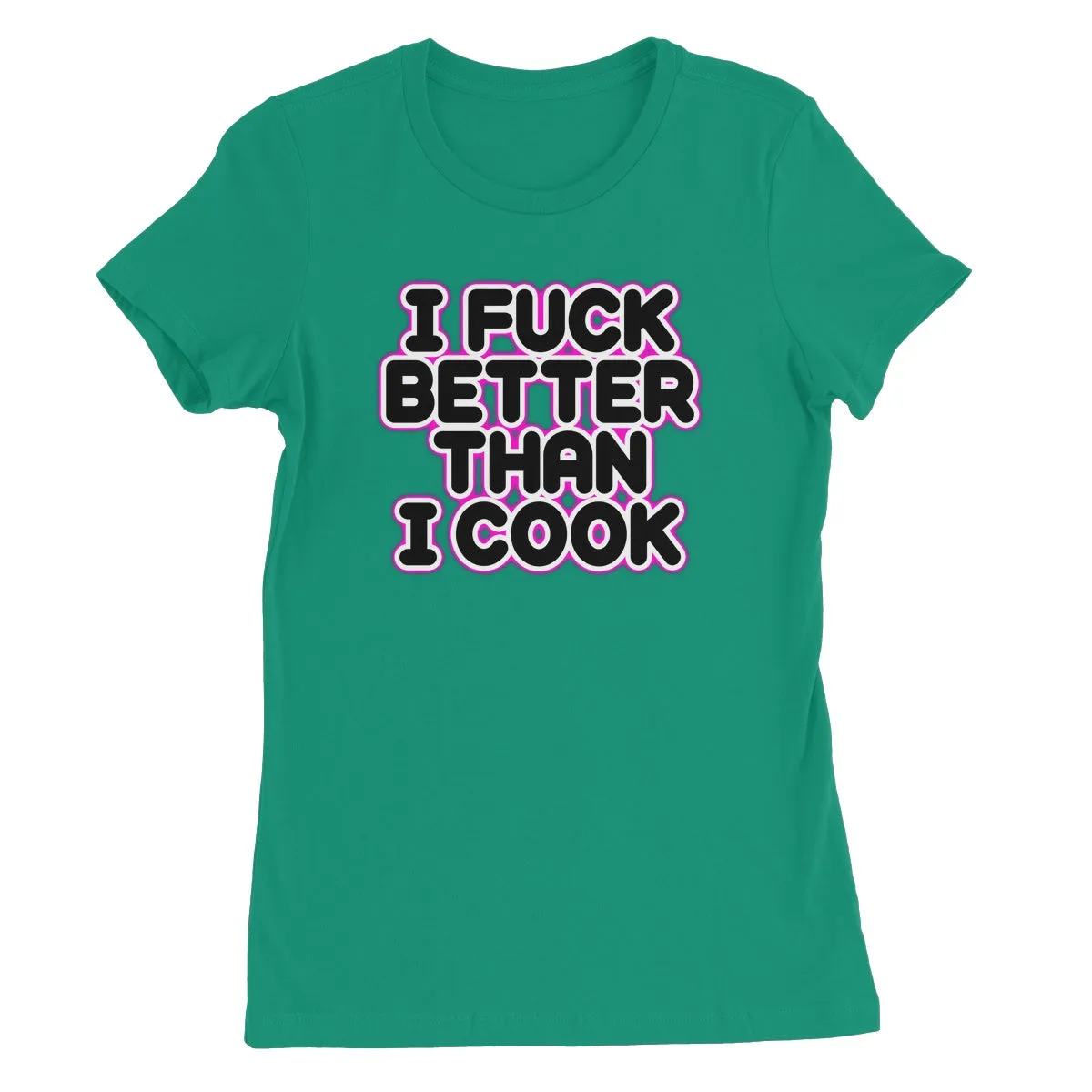 I FUCK BETTER THEN I COOK  Women's Favourite T-Shirt