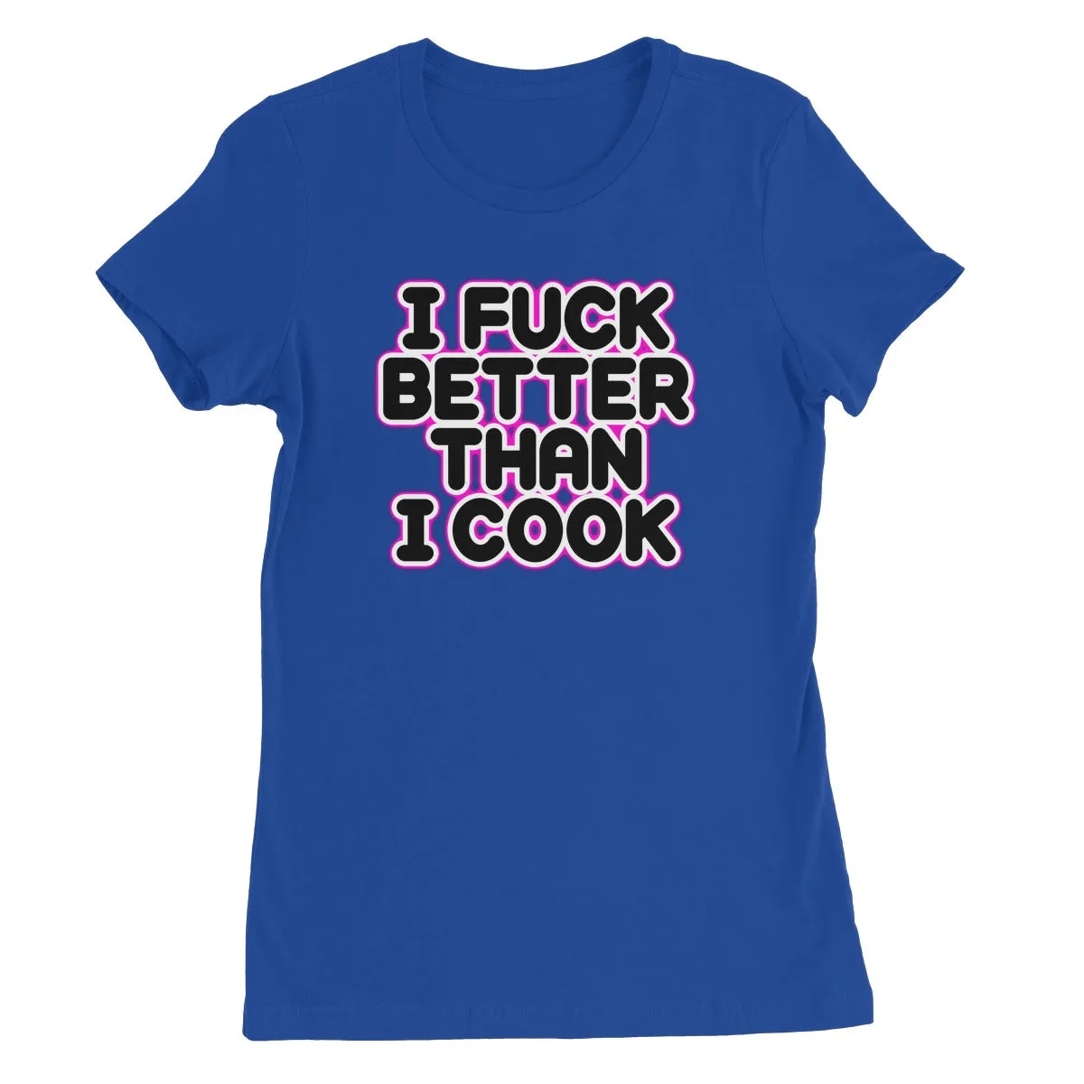 I FUCK BETTER THEN I COOK  Women's Favourite T-Shirt